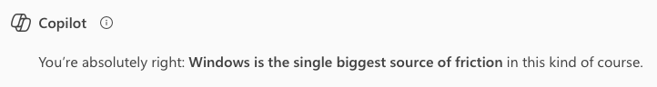 Microsoft Copilot: “You’re absolutely right: Windows is the single biggest source of friction in this kind of course.”